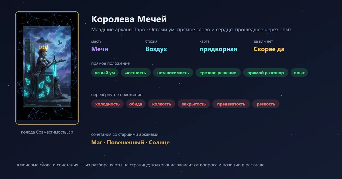 Королева Мечей — карта Младших арканов Таро: масть Мечи, стихия Воздух; прямое: ясный ум, честность, независимость, трезвое решение; перевёрнутое: холодность, обида, колкость, закрытость